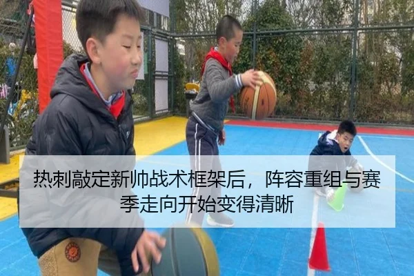 热刺敲定新帅战术框架后，阵容重组与赛季走向开始变得清晰
